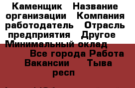 Каменщик › Название организации ­ Компания-работодатель › Отрасль предприятия ­ Другое › Минимальный оклад ­ 120 000 - Все города Работа » Вакансии   . Тыва респ.